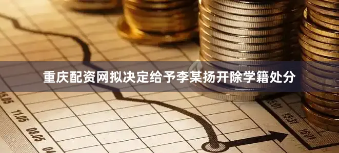 重庆配资网拟决定给予李某扬开除学籍处分