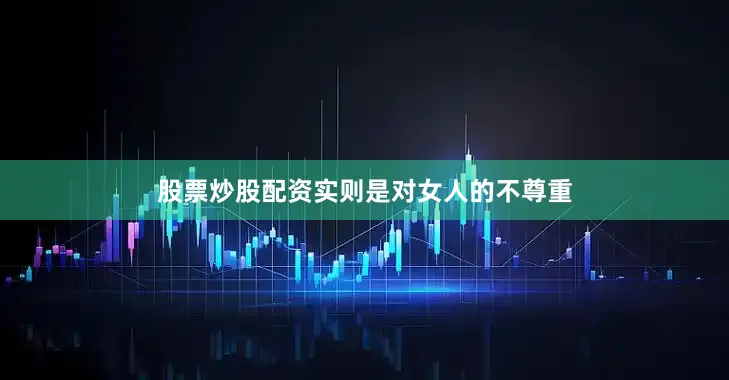 股票炒股配资实则是对女人的不尊重