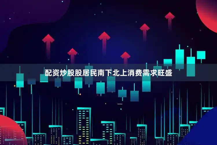 配资炒股股居民南下北上消费需求旺盛