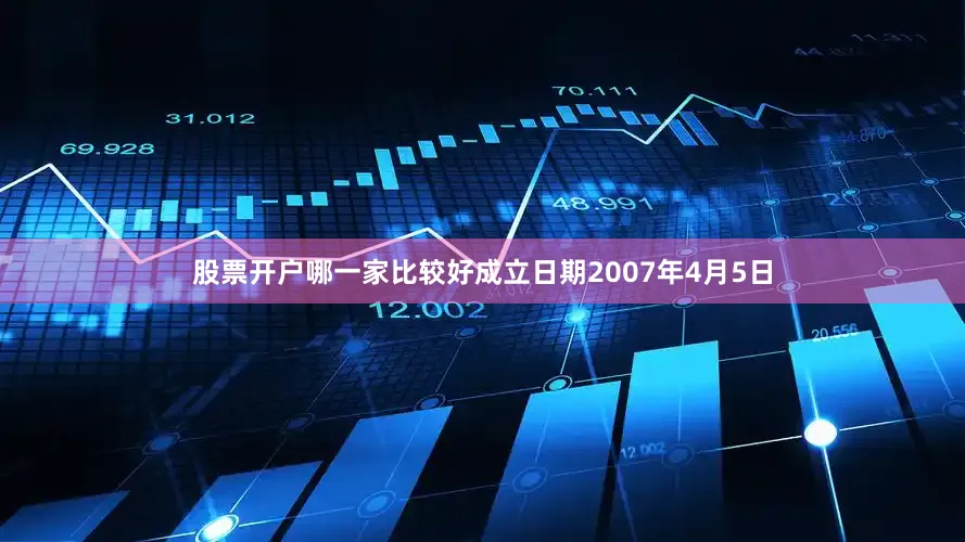 股票开户哪一家比较好成立日期2007年4月5日