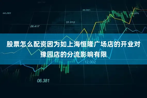 股票怎么配资因为如上海恒隆广场店的开业对豫园店的分流影响有限