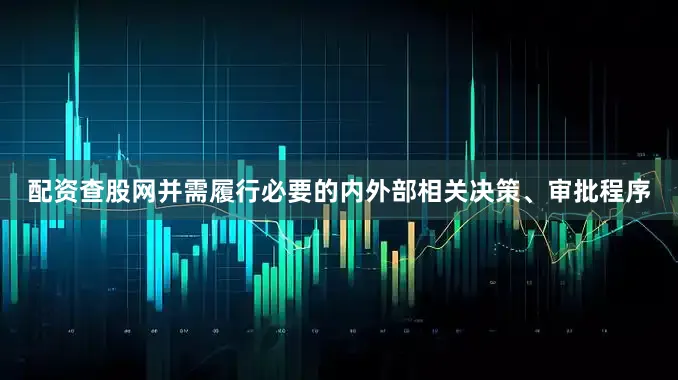 配资查股网并需履行必要的内外部相关决策、审批程序