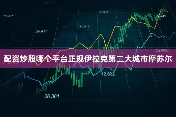 配资炒股哪个平台正规伊拉克第二大城市摩苏尔