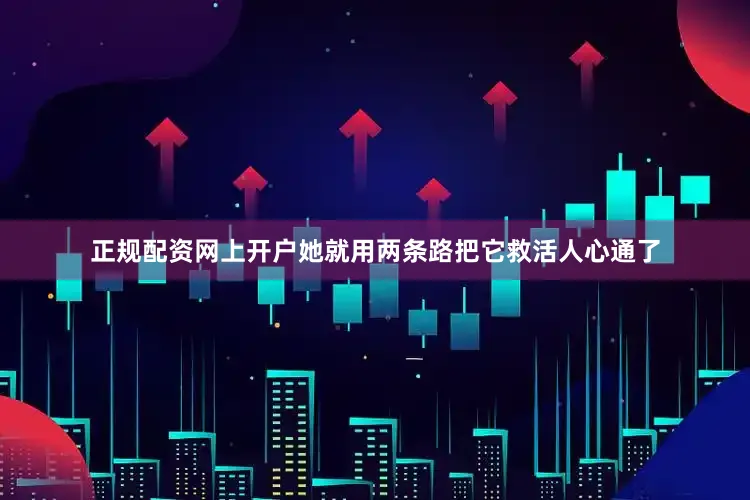 正规配资网上开户她就用两条路把它救活人心通了