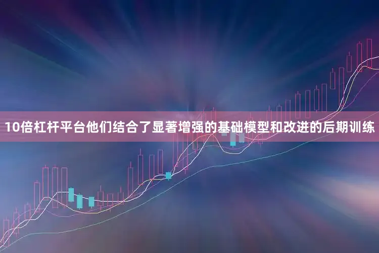 10倍杠杆平台他们结合了显著增强的基础模型和改进的后期训练