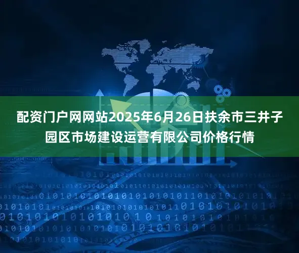 配资门户网网站2025年6月26日扶余市三井子园区市场建设运营有限公司价格行情