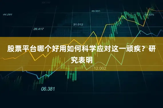 股票平台哪个好用如何科学应对这一顽疾？研究表明