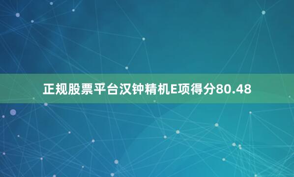 正规股票平台汉钟精机E项得分80.48
