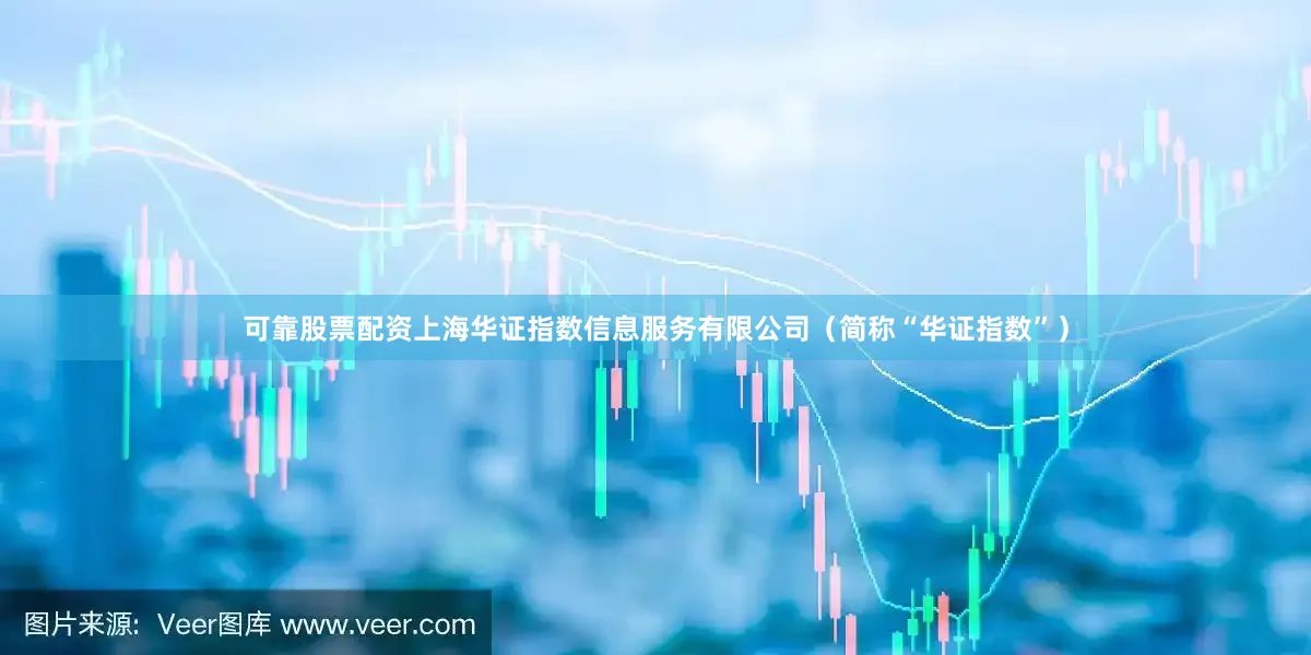 可靠股票配资上海华证指数信息服务有限公司（简称“华证指数”）
