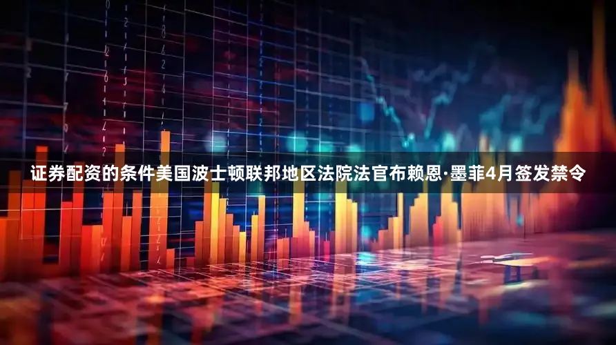 证券配资的条件美国波士顿联邦地区法院法官布赖恩·墨菲4月签发禁令