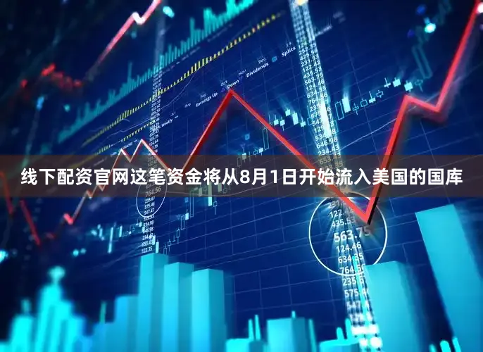 线下配资官网这笔资金将从8月1日开始流入美国的国库