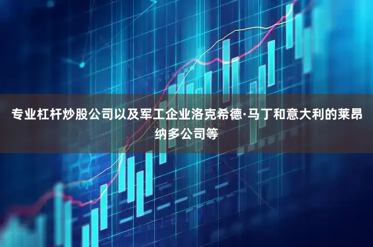 专业杠杆炒股公司以及军工企业洛克希德·马丁和意大利的莱昂纳多公司等