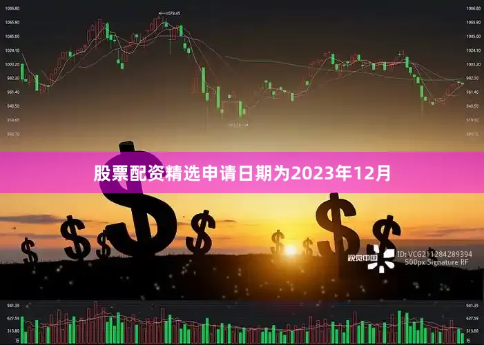 股票配资精选申请日期为2023年12月