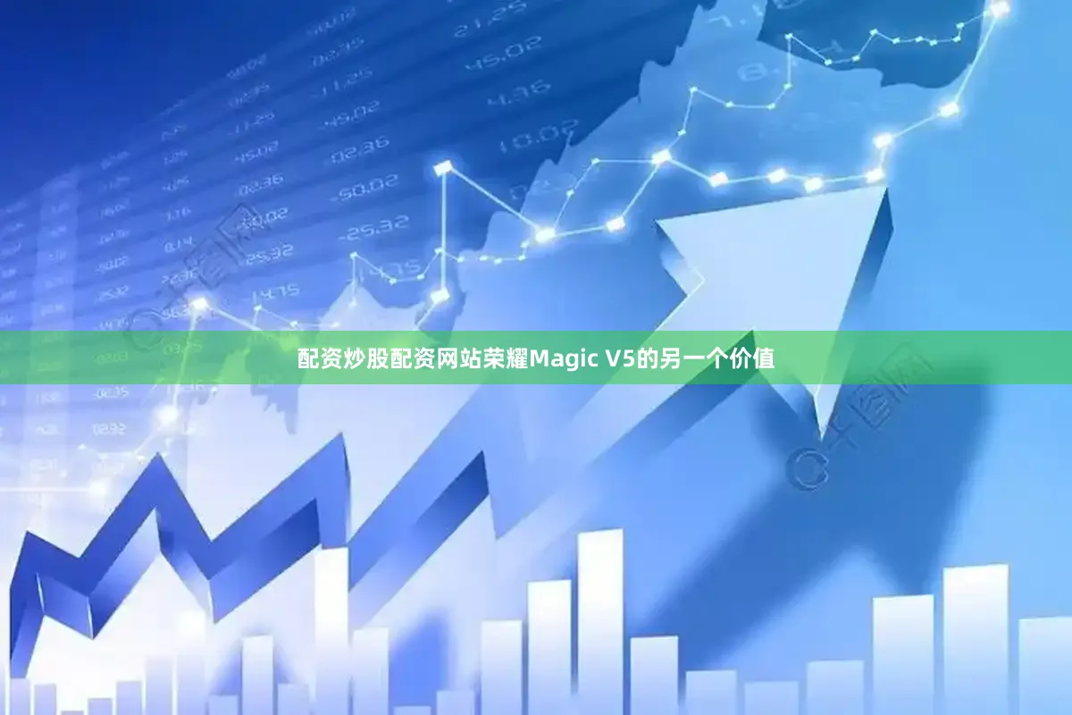 配资炒股配资网站荣耀Magic V5的另一个价值