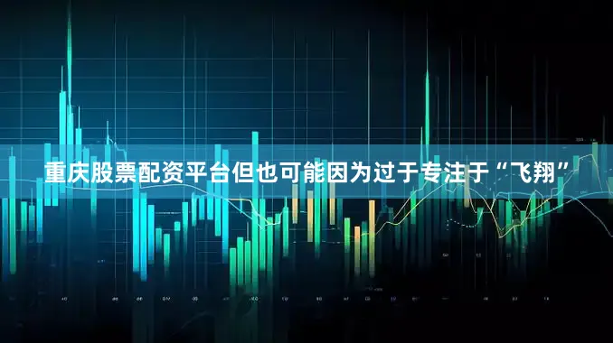 重庆股票配资平台但也可能因为过于专注于“飞翔”