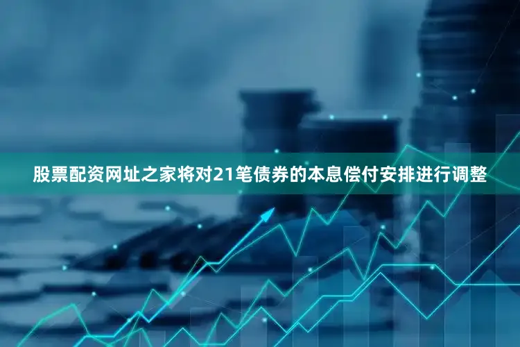 股票配资网址之家将对21笔债券的本息偿付安排进行调整