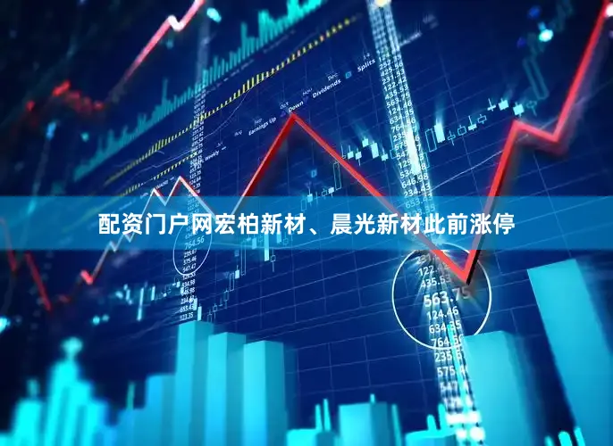 配资门户网宏柏新材、晨光新材此前涨停