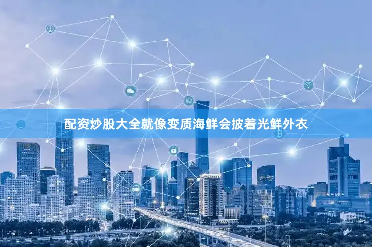 配资炒股大全就像变质海鲜会披着光鲜外衣