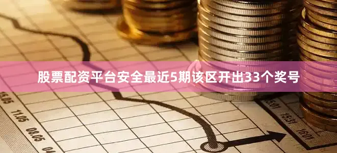 股票配资平台安全最近5期该区开出33个奖号