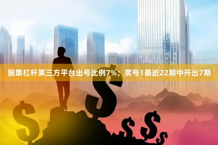 股票杠杆第三方平台出号比例7%；　　奖号1最近22期中开出7期