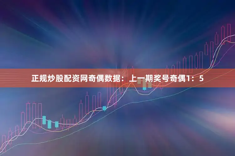 正规炒股配资网　　奇偶数据：　　上一期奖号奇偶1：5
