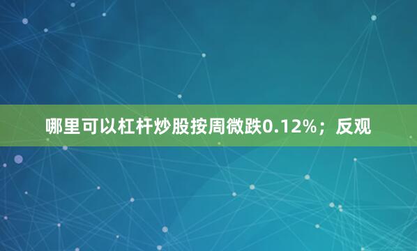 哪里可以杠杆炒股按周微跌0.12%；反观