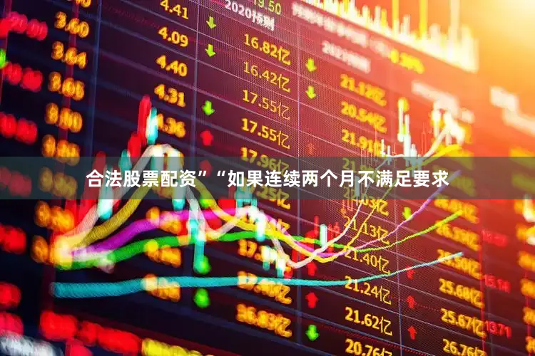 合法股票配资”“如果连续两个月不满足要求