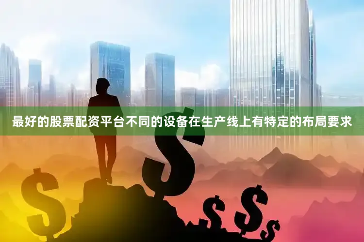 最好的股票配资平台不同的设备在生产线上有特定的布局要求