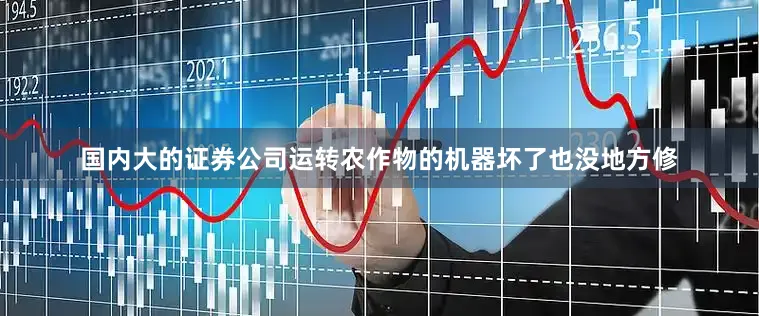 国内大的证券公司运转农作物的机器坏了也没地方修