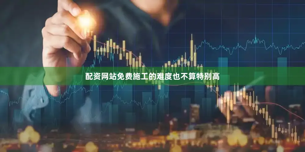 配资网站免费施工的难度也不算特别高