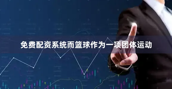 免费配资系统而篮球作为一项团体运动