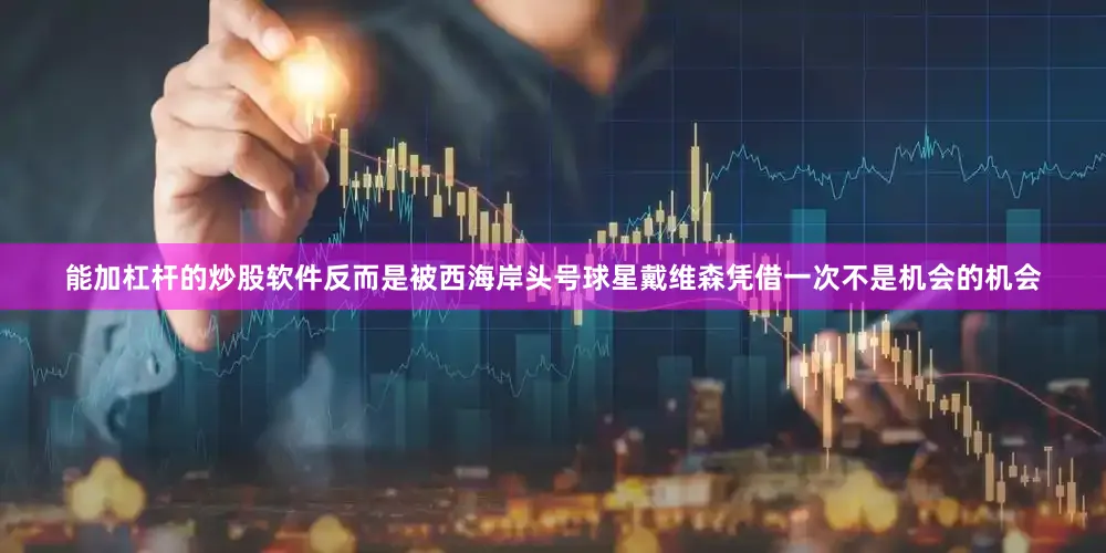 能加杠杆的炒股软件反而是被西海岸头号球星戴维森凭借一次不是机会的机会