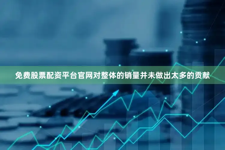 免费股票配资平台官网对整体的销量并未做出太多的贡献