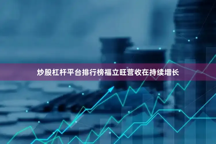 炒股杠杆平台排行榜福立旺营收在持续增长