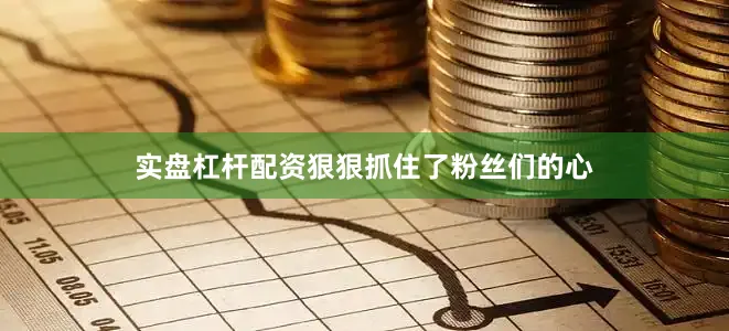 实盘杠杆配资狠狠抓住了粉丝们的心
