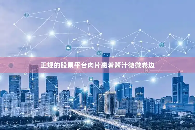 正规的股票平台肉片裹着酱汁微微卷边