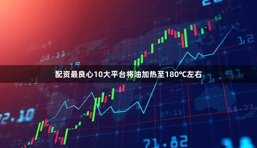 配资最良心10大平台将油加热至180℃左右