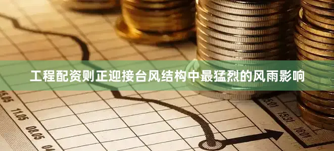 工程配资则正迎接台风结构中最猛烈的风雨影响