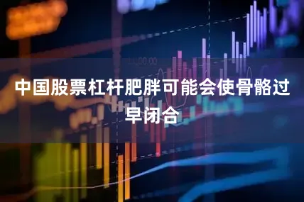 中国股票杠杆肥胖可能会使骨骼过早闭合