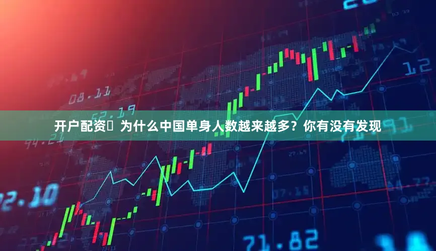 开户配资 为什么中国单身人数越来越多?你有没有发现