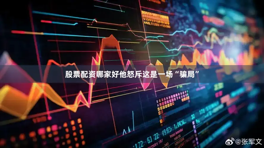 股票配资哪家好他怒斥这是一场“骗局”