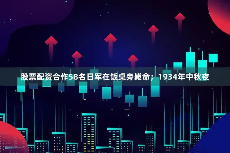 股票配资合作58名日军在饭桌旁毙命；1934年中秋夜