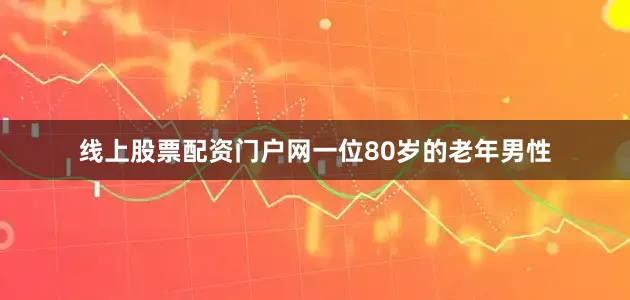 线上股票配资门户网一位80岁的老年男性