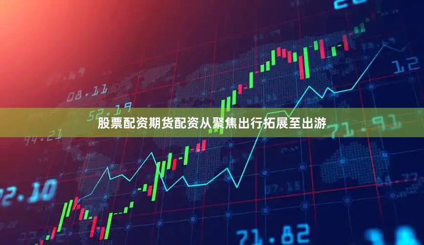 股票配资期货配资从聚焦出行拓展至出游