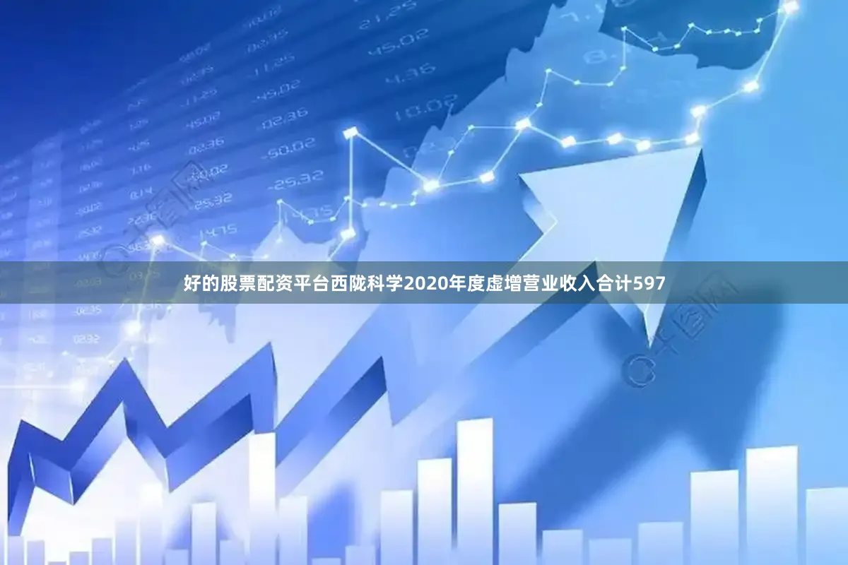 好的股票配资平台西陇科学2020年度虚增营业收入合计597