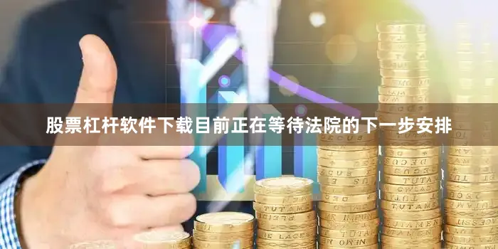 股票杠杆软件下载目前正在等待法院的下一步安排