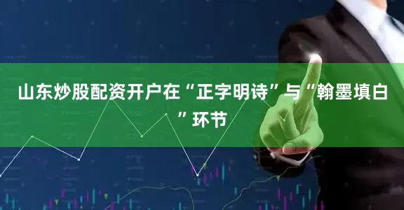山东炒股配资开户在“正字明诗”与“翰墨填白”环节