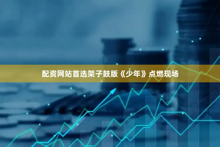 配资网站首选架子鼓版《少年》点燃现场