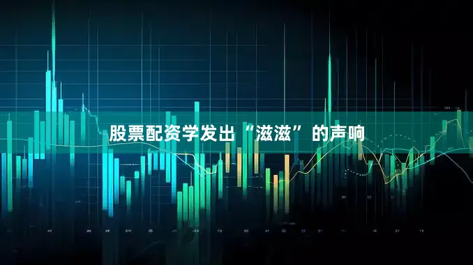 股票配资学发出 “滋滋” 的声响