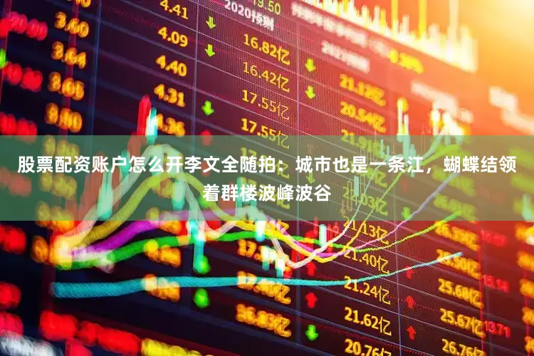 股票配资账户怎么开李文全随拍：城市也是一条江，蝴蝶结领着群楼波峰波谷